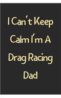 I Can't Keep Calm I'm A Drag Racing Dad: Lined Journal, 120 Pages, 6 x 9, Funny Drag Racing Gift Idea, Black Matte Finish (I Can't Keep Calm I'm A Drag Racing Dad Journal)