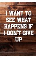 I Want To See What Happens If I Don't Give Up: Your Daily Workout and Exercise Journal (gym planner, fitness planner)