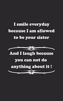 I smile everyday because I am allowed to be your sister. And I laugh because you can not do anything about it !: Notizbuch mit lustigem Spruch für Spass Versteher & Komiker - Karo - A5 - 120 Seiten
