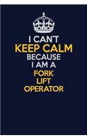 I Can't Keep Calm Because I Am A Fork Lift Operator