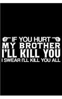 If You Hurt My Brother I'll Kill You I Swear I'll Kill You All: Brother Journal Notebook -Brother Gifts - Journal - Diary - Brothers Funny Gift - 6x9_100 College Ruled Notebook