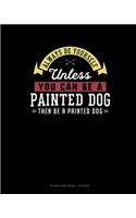 Always Be Yourself Unless You Can Be A Painted Dog Then Be A Painted Dog: Blank Sheet Music - 10 Staves