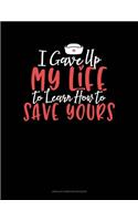 I Gave Up My Life To Learn How To Save Yours: Unruled Composition Book