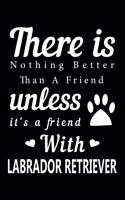 There is nothing better than a friend unless it is a friend with Labrador Retriever: Cute Labrador Retriever Lined journal Notebook, Great Accessories & Gift Idea for Labrador Retriever Owner & Lover. Lined journal Notebook With An I
