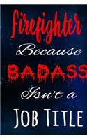 Firefighter Because Badass Isn't a Job Title: The perfect gift for the professional in your life - Funny 119 page lined journal!