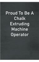 Proud To Be A Chalk Extruding Machine Operator: Lined Notebook For Men, Women And Co Workers