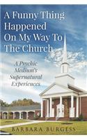 A Funny Thing Happened on My Way to The Church: A Psychic Medium's Supernatural Experiences