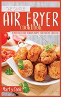 The Simple Air Fryer Cookbook: Flavor-Filled And Healthy Recipes That Anyone Can Cook