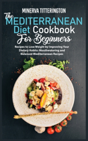 The Mediterranean Diet Cookbook for Beginners: Recipes to Lose Weight by Improving Your Dietary Habits: Mouthwatering and Balanced Mediterranean Recipes