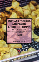 Instant Vortex Air Fryer Libro Di Cucina 2021 (Instant Vortex Air Fryer Cookbook 2021 Italian Edition): Ricette Facili Per Padroneggiare La Tua Cucina Quotidiana