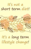 It's not a short term diet! It's a long term lifestyle change!