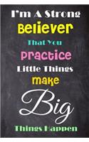 I'm a Strong Believer That You Practice Like You Play Little Things Make Big Things Happen: 6'' X 9'' Lined Notebook-Inspirational Quotes on Every Page, Journal & Diary 100 Pages