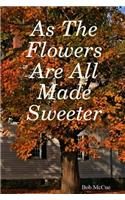 As the Flowers Are All Made Sweeter