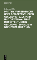 Dritter Jahresbericht Über Den Öffentlichen Gesundheitszustand Und Die Verwaltung Der Öffentlichen Gesundheitspflege in Bremen Im Jahre 1874