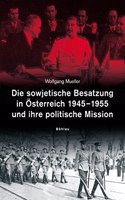 Die sowjetische Besatzung in Asterreich 1945-1955 und ihre politische Mission