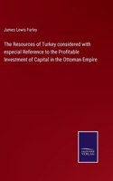 Resources of Turkey considered with especial Reference to the Profitable Investment of Capital in the Ottoman Empire