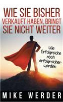 Wie Sie bisher verkauft haben, bringt Sie nicht weiter.: Wie Erfolgreiche noch erfolgreicher werden.