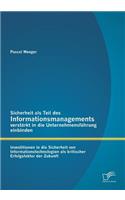 Sicherheit als Teil des Informationsmanagements verstärkt in die Unternehmensführung einbinden: Investitionen in die Sicherheit von Informationstechnologien als kritischer Erfolgsfaktor der Zukunft(German)