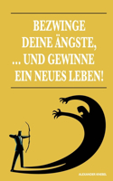 Bezwinge Deine Ängste, ... Und Gewinne Ein Neues Leben!