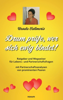 Drum prüfe, wer sich ewig bindet!