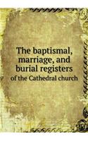 The baptismal, marriage, and burial registers of the Cathedral church: (English)