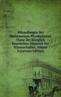 Abhandlungen Der Mathematisch-Physikalischen Classe Der Koniglich Bayerischen Akademie Der Wissenschaften, Volume 4 (German Edition)