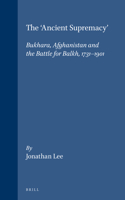 The 'Ancient Supremacy': Bukhara, Afghanistan and the Battle for Balkh, 1731-1901(15 Islamic History and Civilization)