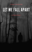 Let Me Fall Apart: A Life In Poetry
