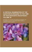 A   Critical Examination of the Question in Regard to the Time of Our Saviour's Crucifixion (Volume 30); Showing That He Was Crucified on Thursday, th