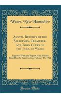 Annual Reports of the Selectmen, Treasurer, and Town Clerk of the Town of Weare: Together With the Report of the School Board for the Year Ending, February 15, 1911 (Classic Reprint)