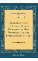 Reproductions of Model Gowns Exhibited by Haas Brothers, for the Spring Season of 1913 (Classic Reprint)