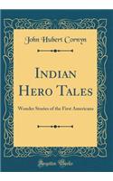 Indian Hero Tales: Wonder Stories of the First Americans (Classic Reprint)