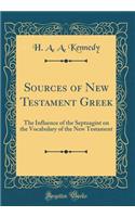 Sources of New Testament Greek: The Influence of the Septuagint on the Vocabulary of the New Testament (Classic Reprint)