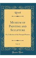 Museum of Painting and Sculpture, Vol. 13: Or, Collection of the Principal Pictures (Classic Reprint): Or, Collection of the Principal Pictures (Classic Reprint)