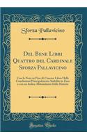 del Bene Libri Quattro del Cardinale Sforza Pallavicino: Con La Nota in Fine Di Ciascun Libro Delle Conclusioni Principalmente Stabilite in ESSO E Con Un Indice Abbondante Delle Materie (Classic Reprint): Con La Nota in Fine Di Ciascun Libro Delle Conclusioni Principalmente Stabilite in ESSO E Con Un Indice Abbondante Delle Materie (Classic Reprint)