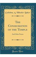 The Consecration of the Temple: And Other Poems (Classic Reprint)