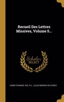 Recueil Des Lettres Missives, Volume 5...