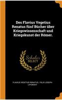 Des Flavius Vegetius Renatus Fünf Bücher Über Kriegswissenschaft Und Kriegskunst Der Römer.