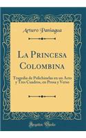 La Princesa Colombina: Tragedia de Polichinelas En Un Acto Y Tres Cuadros, En Prosa Y Verso (Classic Reprint)