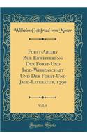 Forst-Archiv Zur Erweiterung Der Forst-Und Jagd-Wissenschaft Und Der Forst-Und Jagd-Literatur, 1790, Vol. 6 (Classic Reprint)