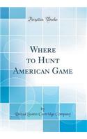 Where to Hunt American Game (Classic Reprint)