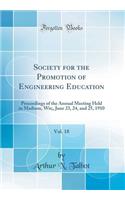 Society for the Promotion of Engineering Education, Vol. 18: Proceedings of the Annual Meeting Held in Madison, Wis;, June 23, 24, and 25, 1910 (Classic Reprint): Proceedings of the Annual Meeting Held in Madison, Wis;, June 23, 24, and 25, 1910 (Classic Reprint)