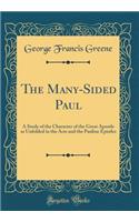 The Many-Sided Paul: A Study of the Character of the Great Apostle as Unfolded in the Acts and the Pauline Epistles (Classic Reprint)