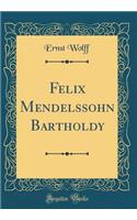 Felix Mendelssohn Bartholdy (Classic Reprint)