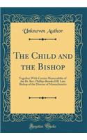 The Child and the Bishop: Together with Certain Memorabilia of the Rt. Rev. Phillips Brooks DD Late Bishop of the Diocese of Massachusetts (Classic Reprint): Together with Certain Memorabilia of the Rt. Rev. Phillips Brooks DD Late Bishop of the Diocese of Massachusetts (Classic Reprint)