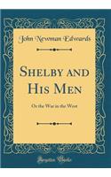 Shelby and His Men: Or the War in the West (Classic Reprint)