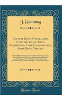 Entwurf Eines BÃ¼rgerlichen Gesetzbuchs Und Eines ZugehÃ¶rigen EinfÃ¼hrungsgesetzes Sowie Eines Gesetzes: Betreffend Aenderungen Des Gerichtsverfassungsgesetzes, Der Civilprozessordnung, Der Konkursordnung Und Der EinfÃ¼hrungsgesetze Zur Civilproze