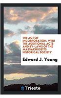 The Act of Incorporation, with the Additional Acts and By-laws of the Massachusetts Historical Society