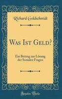 Was Ist Geld?: Ein Beitrag Zur LÃ¶sung Der Sozialen Fragen (Classic Reprint)