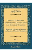 Isabella II. Spaniens Entthronte KÃ¶nigin, Oder Das Ende Der Tyrannei, Vol. 4: Illustrirter Historischer Roman Aus Spaniens Neuester Geschichte (Classic Reprint)